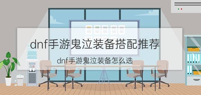 dnf手游鬼泣装备搭配推荐 dnf手游鬼泣装备怎么选